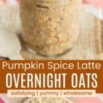 Two photos of a jar of pumpkin overnight oats topped with cacao nibs divided by an orange box with text overlay that says "Pumpkin Spice Latte Overnight Oats" and the words satisfying, yummy, and wholesome.