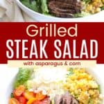 A big white bowl of salad with steak slices, tomatoes, cheese, and grilled corn and asparagus from the side and from overhead divided by a red box with text overlay that says "Grilled Steak Salad" and the words "with asparagus & corn".