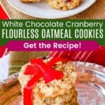 White Chocolate Cranberry Oatmeal Cookies on a white plate and four stacked on a silver dish tied with red ribbon divided by a green box with text that says "White Chocolate Cranberry Flourless Oatmeal Cookies" and the words "Get the Recipe".