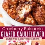A white plate of cauliflower bites and the plate from overhead next to abowl of cranberry sauce divided by a red box with text overlay that says "Cranberry Balsamic Glazed Cauliflower" and the words "gluten free and dairy free options".