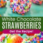 White Chocolate Dipped Strawberries covered in mixed rainbow sprinkles on a platter and a closeup of one divided by a green box with text overlay that says "White Chocolate Strawberries" and the words "Get the Recipe!".