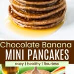 A stack of six mini pancakes on a plate covered in syrup and the stack without syrup divided by a brown box with text overlay that says "Chocolate Banana Mini Pancakes" and the words easy, healthy, and flourless.
