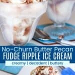A closeup photo of a glass dish of vanilla ice cream with chocolate swirls and looking down over the dish divided by a blue box with text overlay that says "No-Churn Butter Pecan Fudge Ripple Ice Cream" and the words creamy, decadent, and buttery.
