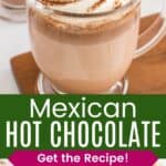 A glass mug of hot cocoa topped with whipped cream and garnished with ground cinnamon and cinnamon sticks and a couple of the mugs on a table with a bowl of chocolate chips divided by a green box with text overlay that says "Mexican Hot Chocolate" and the words "Get the Recipe!".