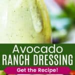 A light green creamy dressing in a glass bottle with a little dripping over the edge and looking down into the bottle divided by a green box with text overlay that says "Avocado Ranch Dressing" and the words "Get the Recipe!".