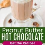 A glass mug of hot cocoa topped with whipped cream and chopped Reese's and a closeup of the toppings divided by a green box with text overlay that says "Peanut Butter Hot Chocolate" and the words "Get the Recipe!".