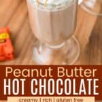 A glass mug of hot cocoa topped with whipped cream and chopped Reese's and a closeup of the toppings divided by a brown box with text overlay that says "Peanut Butter Hot Chocolate" and the words creamy, rich, and gluten free.