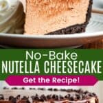 A slice of Nutella cheesecake on a plate with a swirl of whipped cream and the whole cheesecake on a platter divided by a green box with text overlay that says "No-Bake Nutella Cheesecake" and the words "Get the Recipe!".