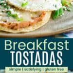 Two tostada shells topped with beans, cheese, and eggs on a plate cloesup and from further away divided by a turquoise box with text overlay that says "Breakfast Tostadas" and the words simple, satisfying, and gluten free.