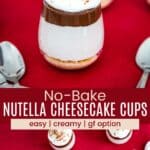 Several mini cheesecake parfaits on a table and a birdseye view of more of them divided by a red box with text overlay that says "No-Bake Nutella Cheesecake Cups" and the words easy, creamy, and gf option.