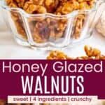 A glass bowl of candied nuts and some scattered on a counter divided by a purple box with text overlay that says "Honey Glazed Walnuts" and the words sweet, 4 ingredients, and crunchy.