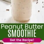 A smoothie in a glass jar and a birdseye view showing the garnishes on top divided by a green box with text overlay that says "Peanut Butter Smoothie" and the words "Get the Recipe!".