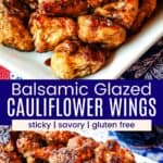 A dish of cauliflower florets coated with a glaze on a white plate from closeup and further away divided by a blue box with text overlay that says "Balsamic Glazed Cauliflower Wings" and the words sticky, savory, and gluten free.